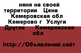 няня на своей территории › Цена ­ 100 - Кемеровская обл., Кемерово г. Услуги » Другие   . Кемеровская обл.